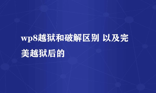 wp8越狱和破解区别 以及完美越狱后的