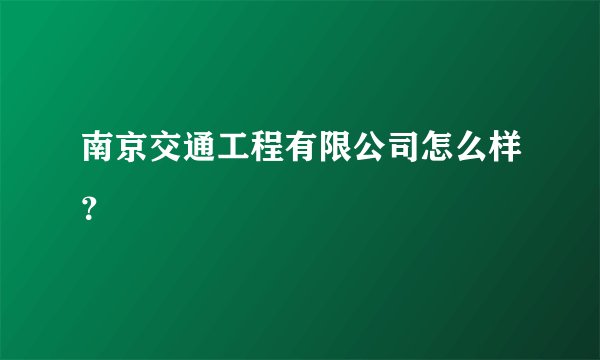 南京交通工程有限公司怎么样？