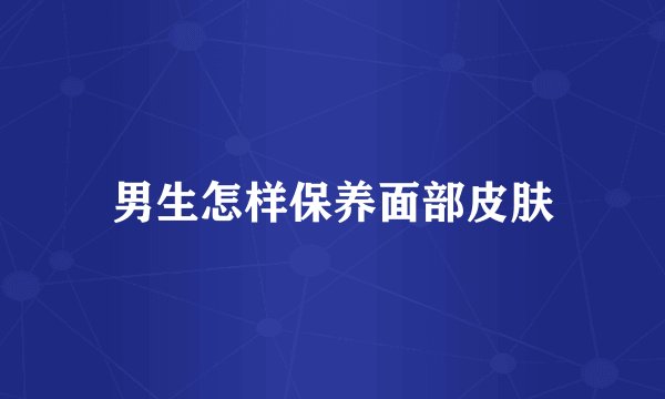 男生怎样保养面部皮肤