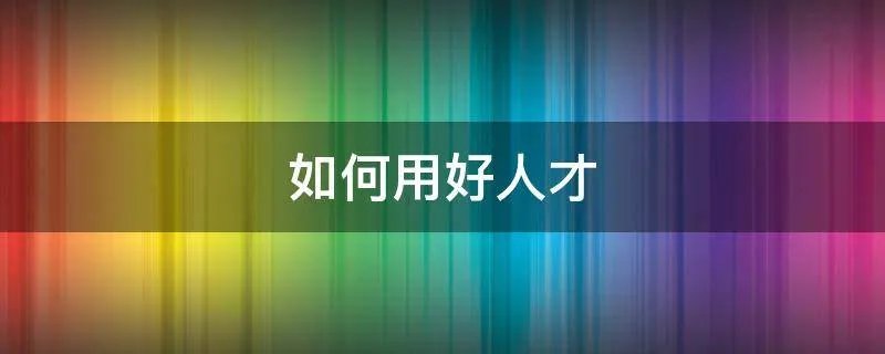 如何用好人才