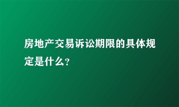 房地产交易诉讼期限的具体规定是什么？