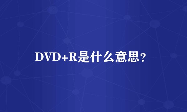 DVD+R是什么意思？