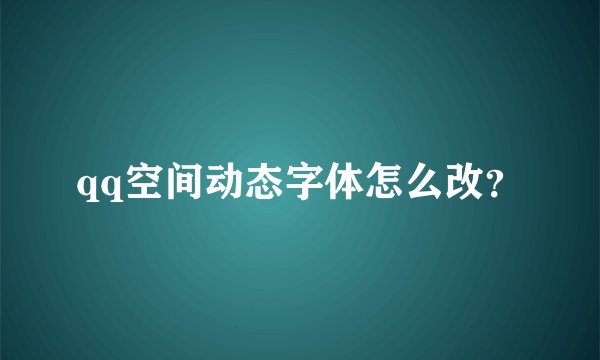 qq空间动态字体怎么改？