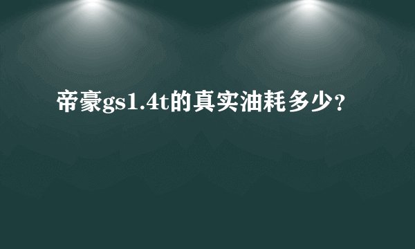 帝豪gs1.4t的真实油耗多少？