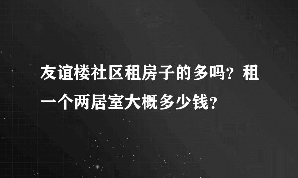 友谊楼社区租房子的多吗？租一个两居室大概多少钱？