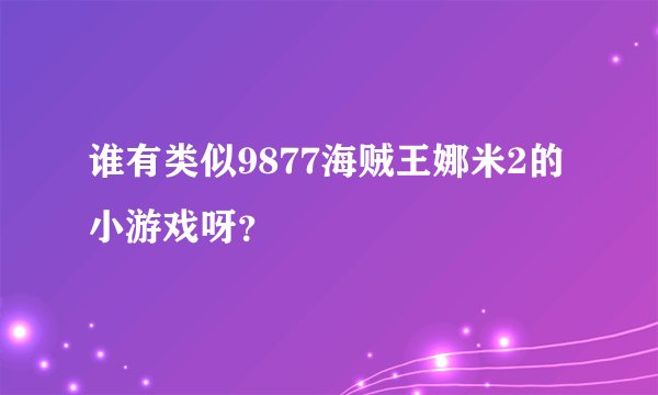 谁有类似9877海贼王娜米2的小游戏呀？