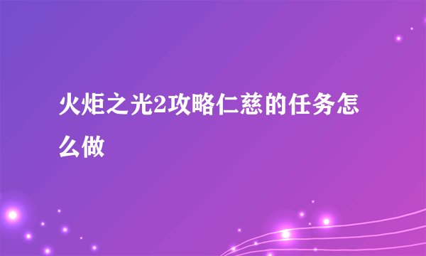 火炬之光2攻略仁慈的任务怎么做