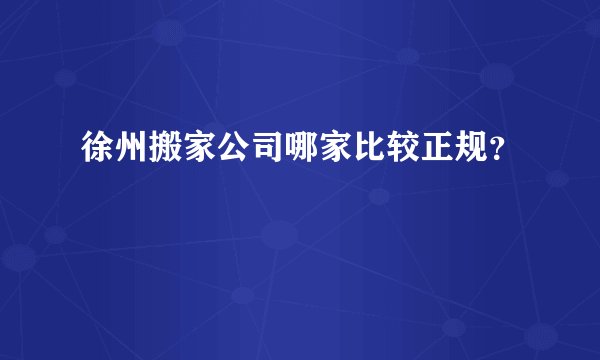 徐州搬家公司哪家比较正规？