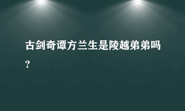 古剑奇谭方兰生是陵越弟弟吗？