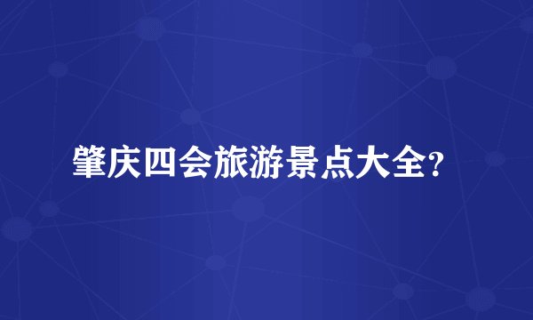 肇庆四会旅游景点大全？