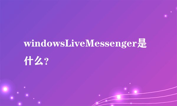 windowsLiveMessenger是什么？
