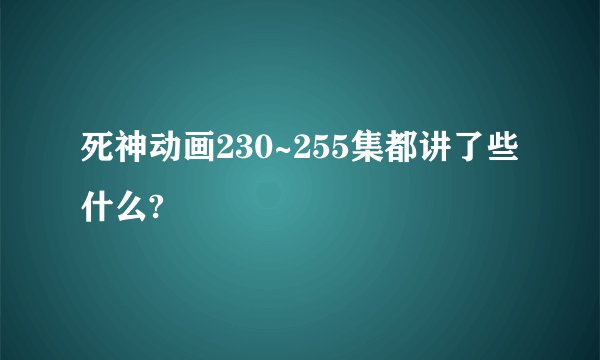 死神动画230~255集都讲了些什么?