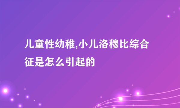 儿童性幼稚,小儿洛穆比综合征是怎么引起的