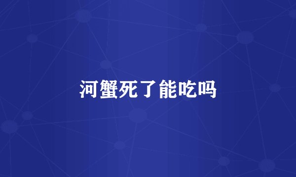 河蟹死了能吃吗