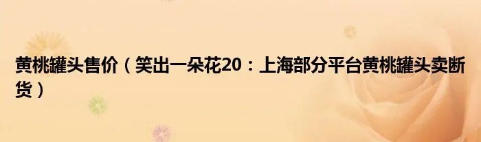 黄桃罐头售价（笑出一朵花20：上海部分平台黄桃罐头卖断货）