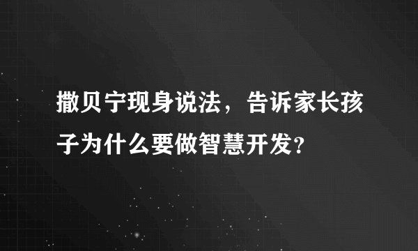 撒贝宁现身说法，告诉家长孩子为什么要做智慧开发？