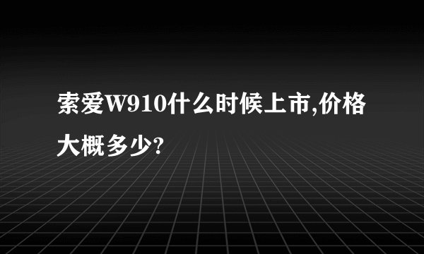 索爱W910什么时候上市,价格大概多少?