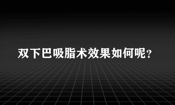双下巴吸脂术效果如何呢？