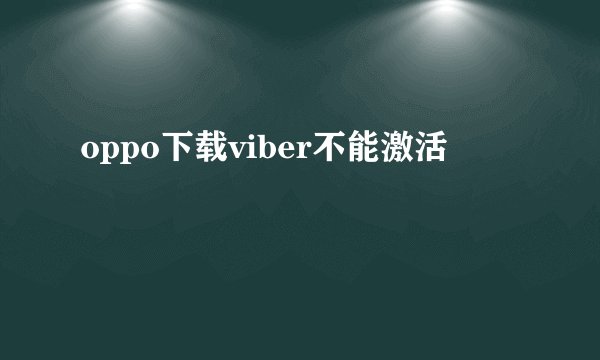 oppo下载viber不能激活