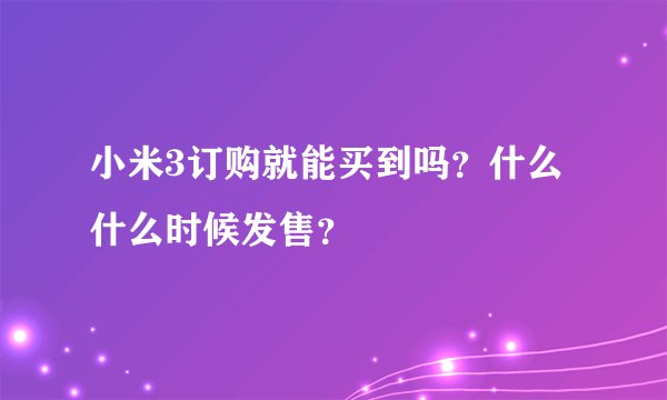 小米3订购就能买到吗？什么什么时候发售？