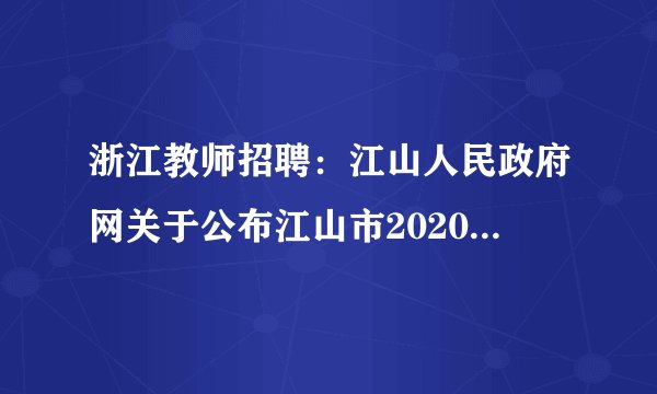 浙江教师招聘：江山人民政府网关于公布江山市2020年公开招聘教师笔试和技能测试等有关事项的通知
