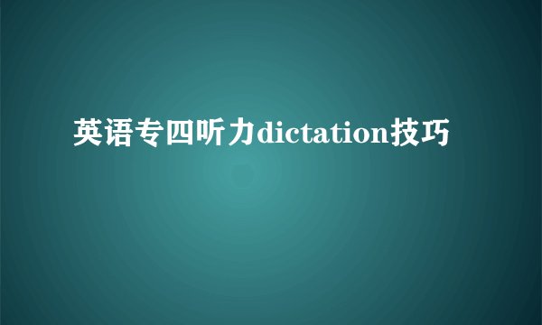 英语专四听力dictation技巧
