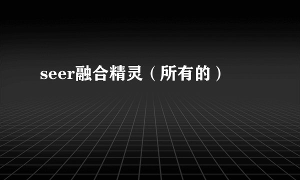 seer融合精灵（所有的）