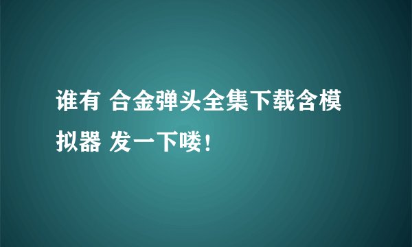 谁有 合金弹头全集下载含模拟器 发一下喽！