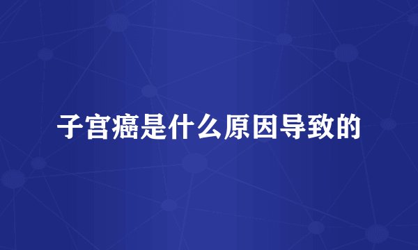 子宫癌是什么原因导致的