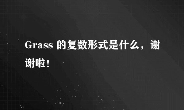 Grass 的复数形式是什么，谢谢啦！