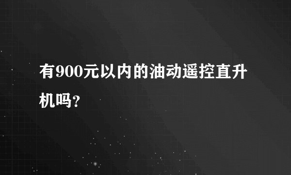 有900元以内的油动遥控直升机吗？