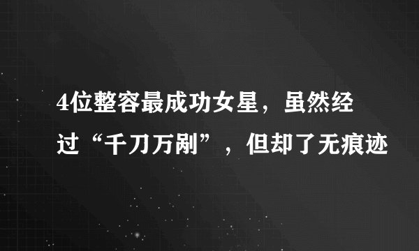 4位整容最成功女星，虽然经过“千刀万剐”，但却了无痕迹