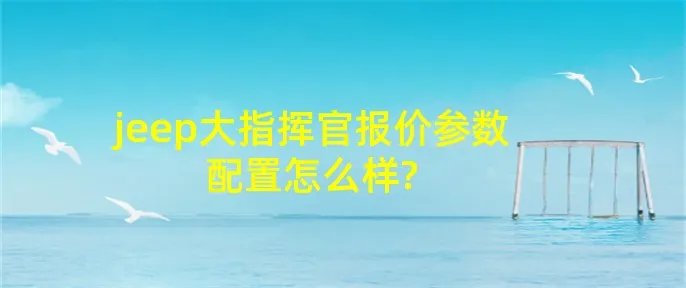 jeep大指挥官报价参数配置怎么样?