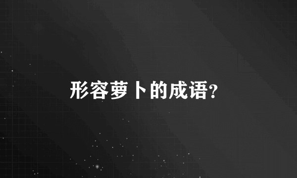 形容萝卜的成语？