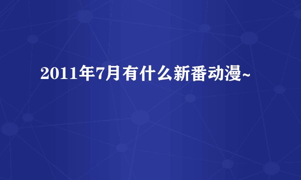 2011年7月有什么新番动漫~