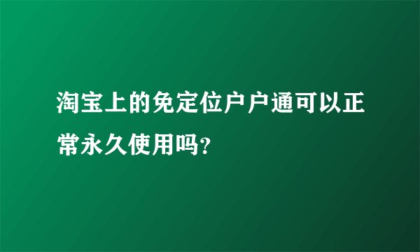 淘宝上的免定位户户通可以正常永久使用吗？