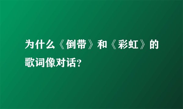为什么《倒带》和《彩虹》的歌词像对话？