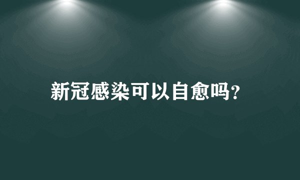新冠感染可以自愈吗？
