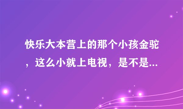 快乐大本营上的那个小孩金驼，这么小就上电视，是不是长大就一定是明星啊？？？