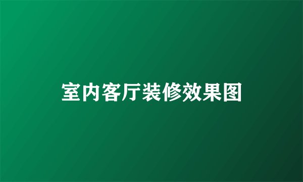 室内客厅装修效果图