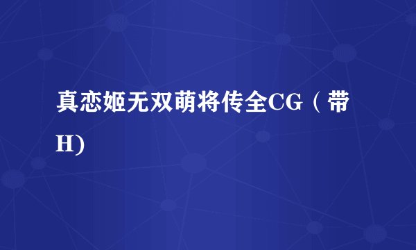 真恋姬无双萌将传全CG（带H)