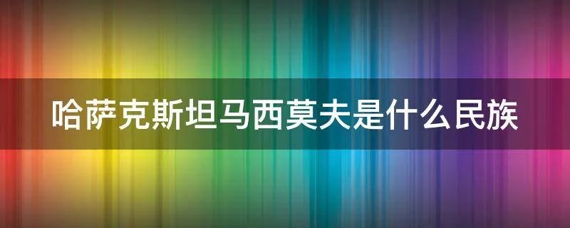 哈萨克斯坦马西莫夫是什么民族