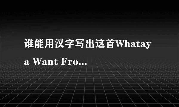 谁能用汉字写出这首Whataya Want From Me 张玮&Adam Lambert歌的英文发音为爱拜谢