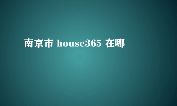 南京市 house365 在哪