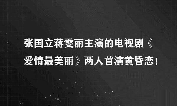 张国立蒋雯丽主演的电视剧《爱情最美丽》两人首演黄昏恋！