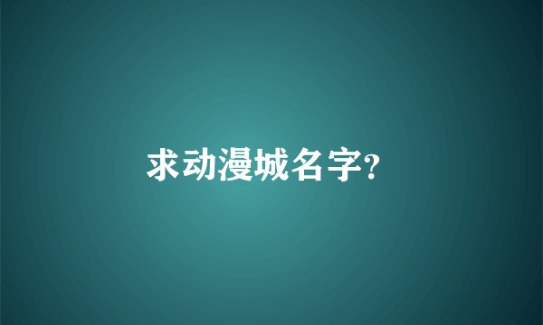 求动漫城名字？