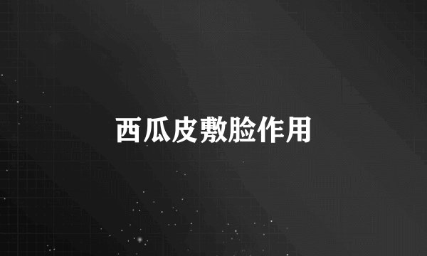 西瓜皮敷脸作用