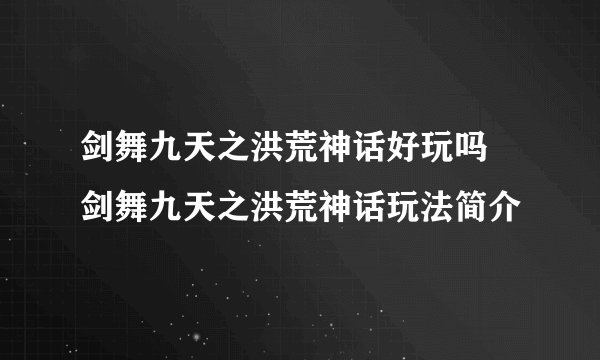 剑舞九天之洪荒神话好玩吗 剑舞九天之洪荒神话玩法简介
