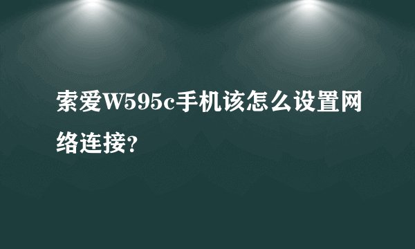 索爱W595c手机该怎么设置网络连接？