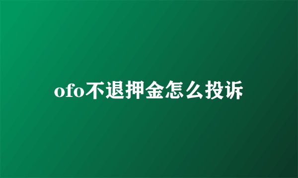ofo不退押金怎么投诉